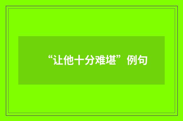 “让他十分难堪”例句