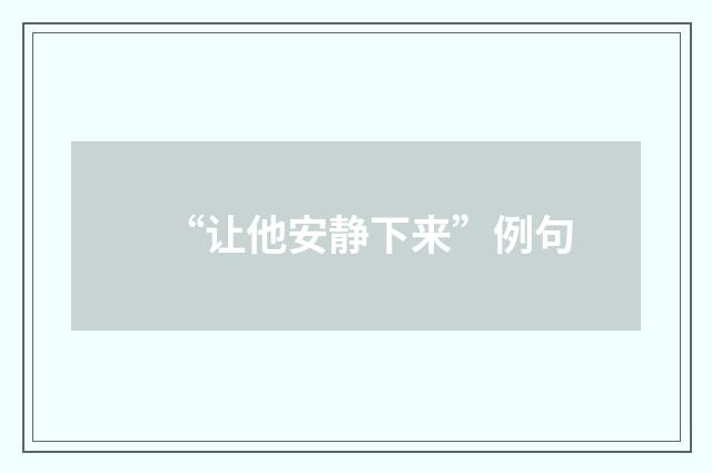 “让他安静下来”例句