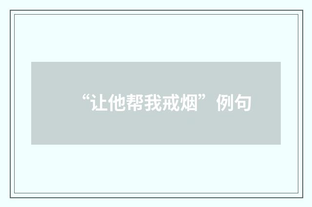 “让他帮我戒烟”例句