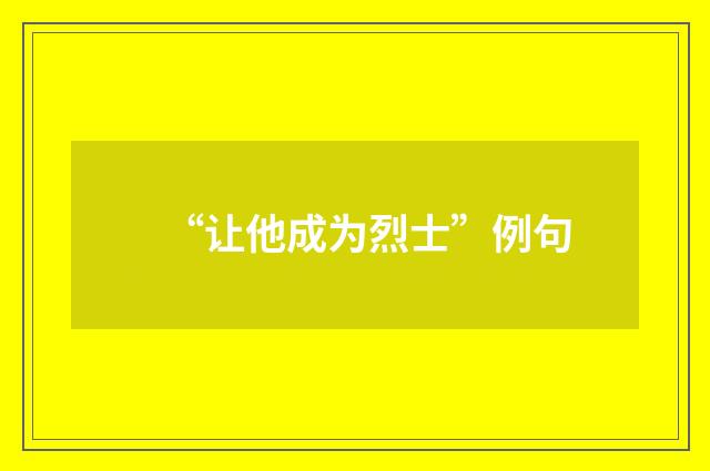 “让他成为烈士”例句