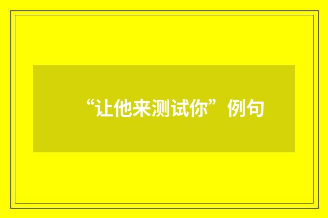 “让他来测试你”例句