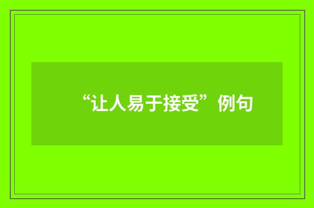 “让人易于接受”例句