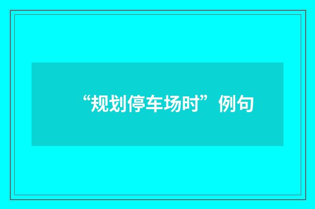 “规划停车场时”例句