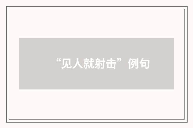 “见人就射击”例句