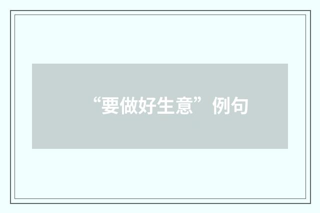 “要做好生意”例句