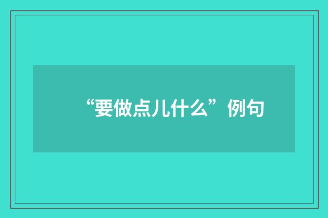 “要做点儿什么”例句