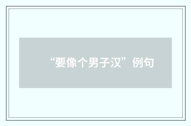 “要像个男子汉”例句