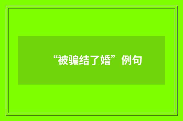 “被骗结了婚”例句