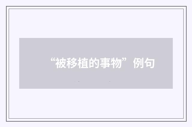 “被移植的事物”例句