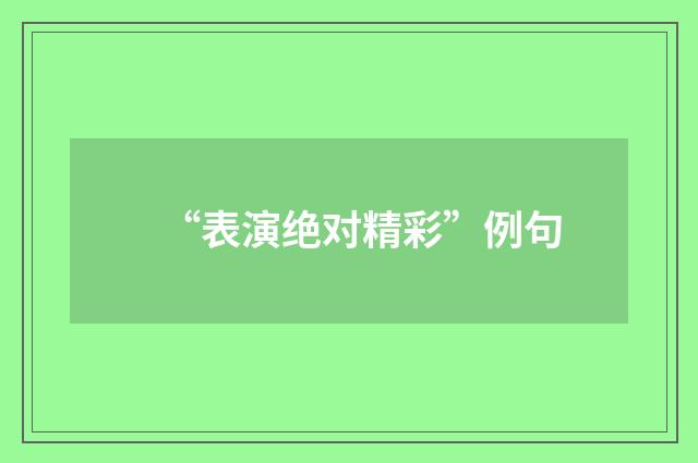 “表演绝对精彩”例句