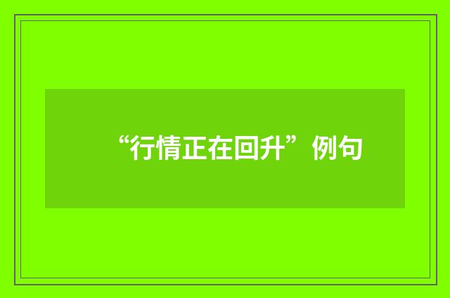 “行情正在回升”例句