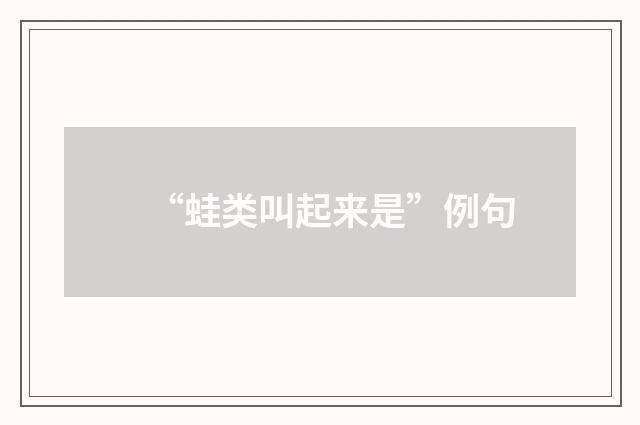 “蛙类叫起来是”例句