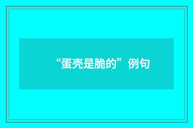 “蛋壳是脆的”例句
