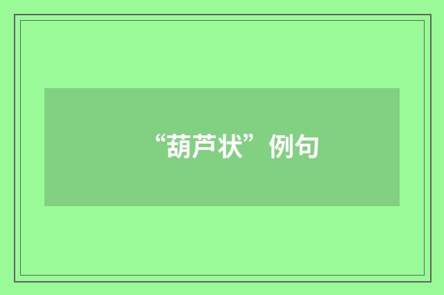 “葫芦状”例句