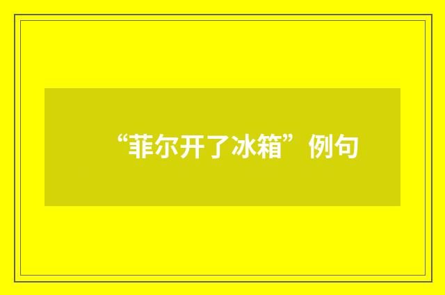 “菲尔开了冰箱”例句