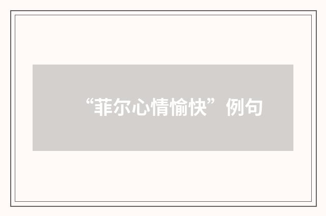“菲尔心情愉快”例句