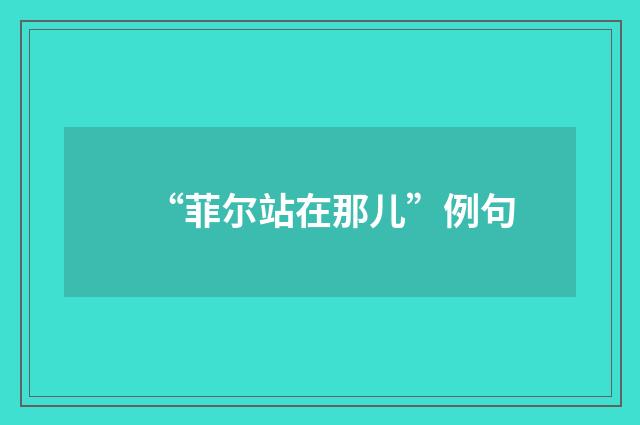 “菲尔站在那儿”例句