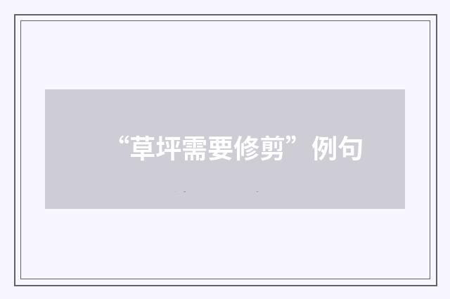 “草坪需要修剪”例句