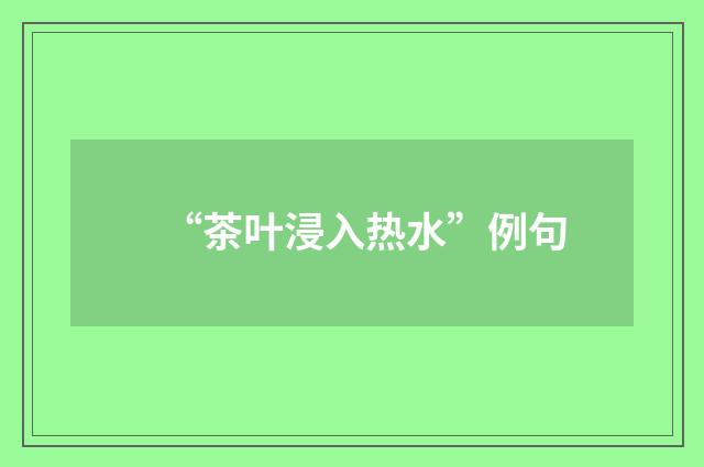 “茶叶浸入热水”例句