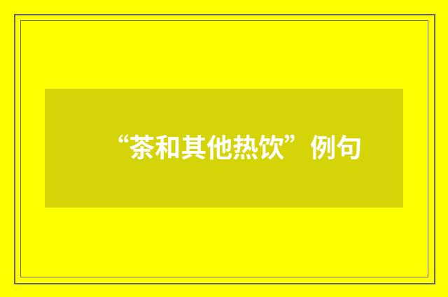 “茶和其他热饮”例句