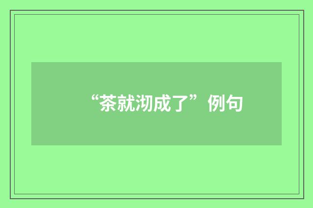 “茶就沏成了”例句