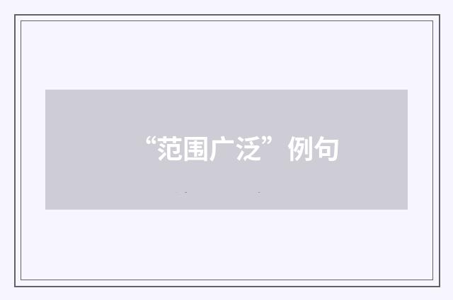“范围广泛”例句