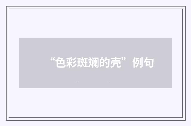 “色彩斑斓的壳”例句