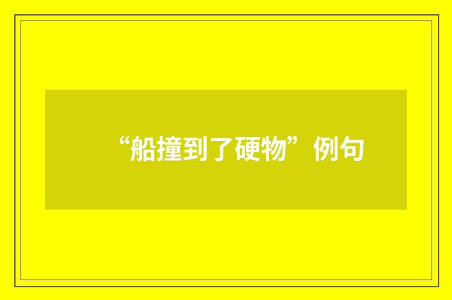 “船撞到了硬物”例句