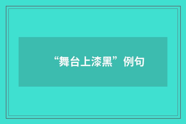 “舞台上漆黑”例句