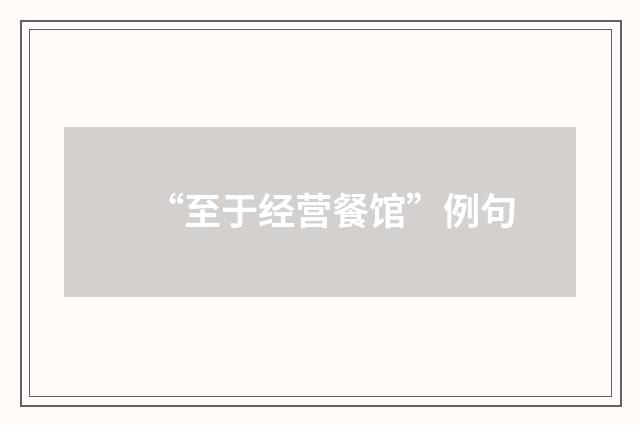 “至于经营餐馆”例句