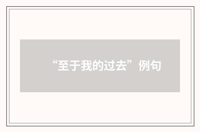 “至于我的过去”例句