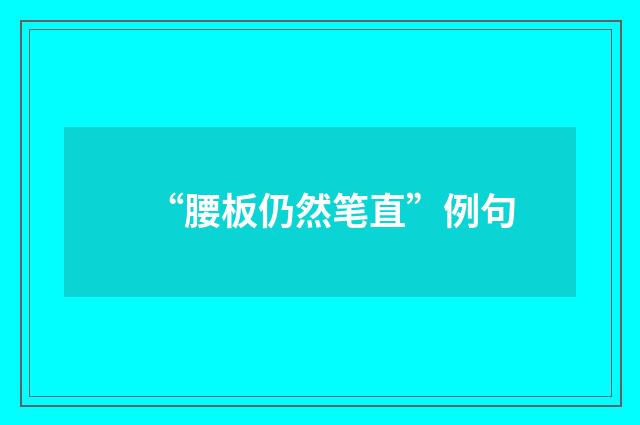 “腰板仍然笔直”例句