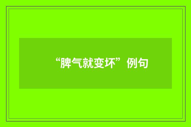 “脾气就变坏”例句