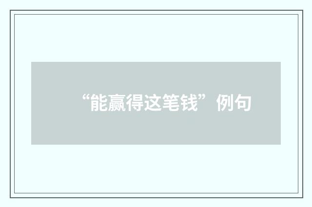 “能赢得这笔钱”例句