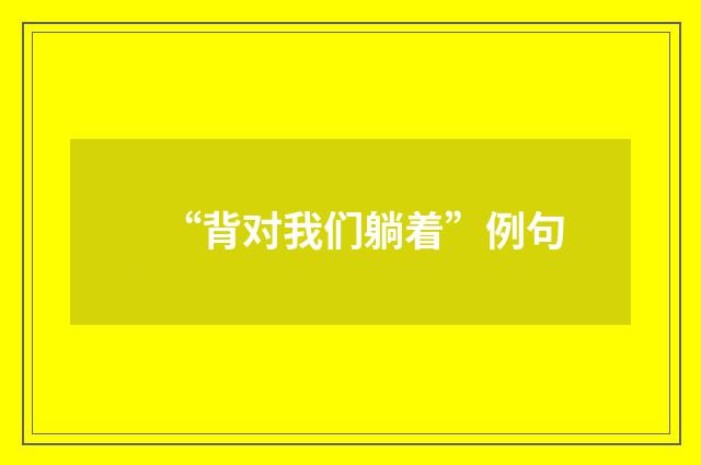 “背对我们躺着”例句