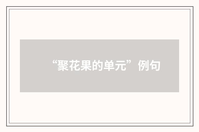 “聚花果的单元”例句