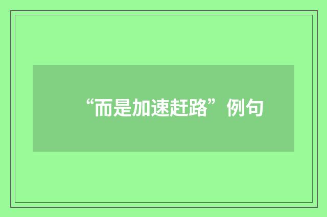 “而是加速赶路”例句