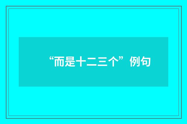 “而是十二三个”例句