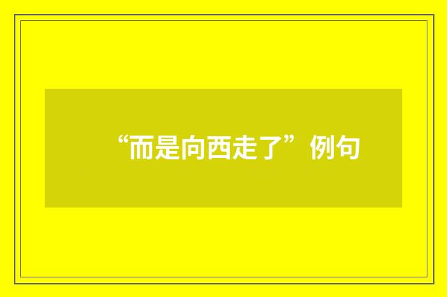 “而是向西走了”例句