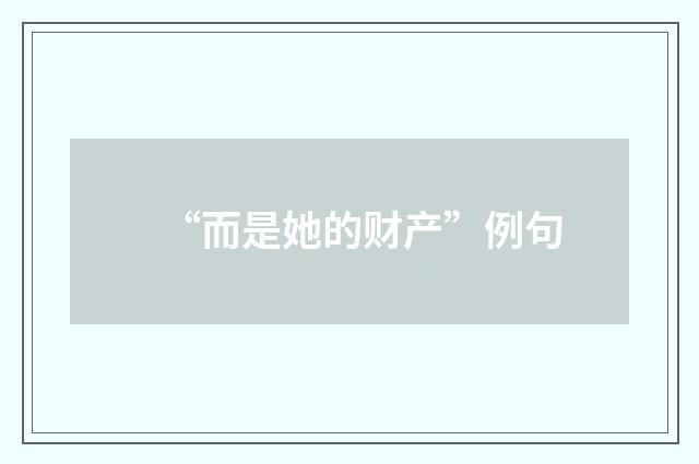 “而是她的财产”例句