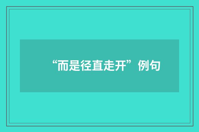 “而是径直走开”例句