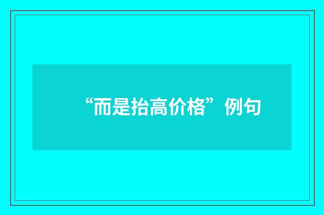 “而是抬高价格”例句