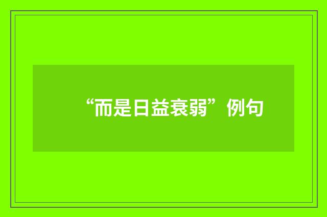 “而是日益衰弱”例句
