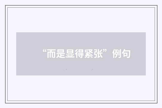 “而是显得紧张”例句