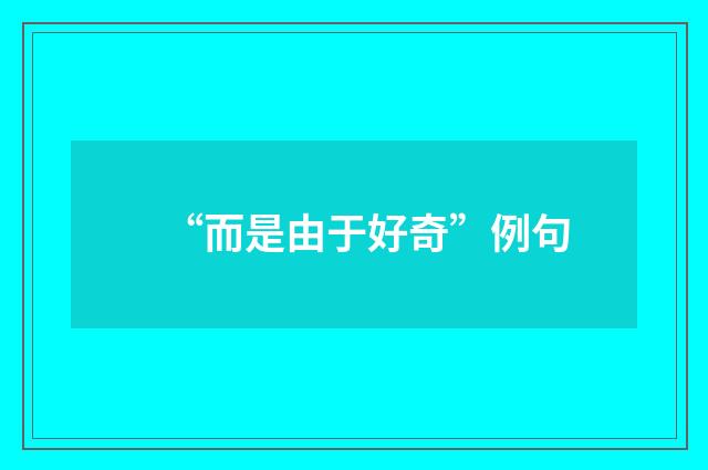 “而是由于好奇”例句