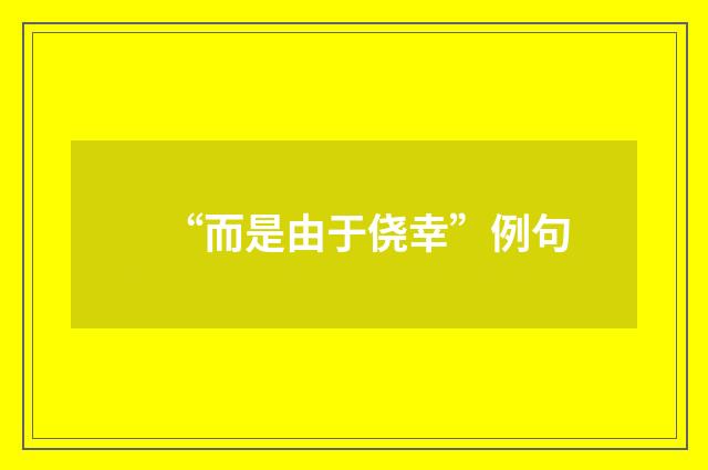 “而是由于侥幸”例句