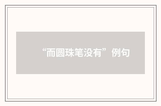 “而圆珠笔没有”例句