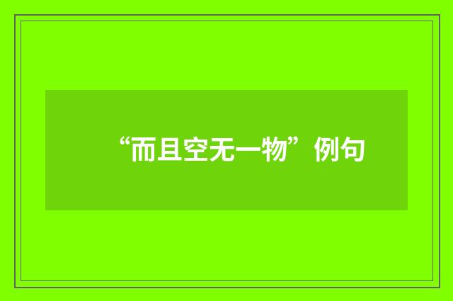 “而且空无一物”例句