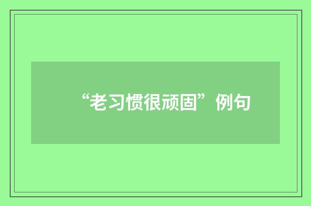 “老习惯很顽固”例句