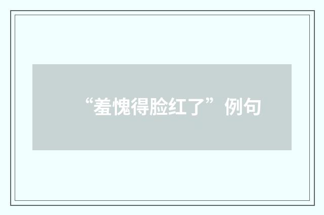 “羞愧得脸红了”例句